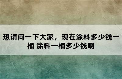 想请问一下大家，现在涂料多少钱一桶 涂料一桶多少钱啊